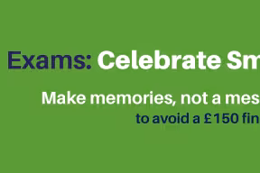 Exams: celebrate smart - make memories, not a mess to avoid a £150 fine.